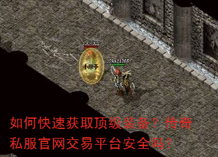 如何快速获取顶级装备?传奇私服官网交易平台安全吗? 如何快速获取顶级装备?传奇私服官网交易平台安全吗?