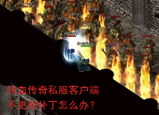 热血传奇私服客户端不更新补丁怎么办? 热血传奇私服客户端不更新补丁怎么办?