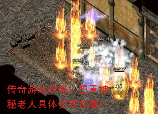 传奇游戏攻略:盟重神秘老人具体位置在哪? 传奇游戏攻略:盟重神秘老人具体位置在哪?