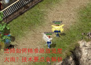 法师如何精准施放流星火雨?技术要点全解析 法师如何精准施放流星火雨?技术要点全解析