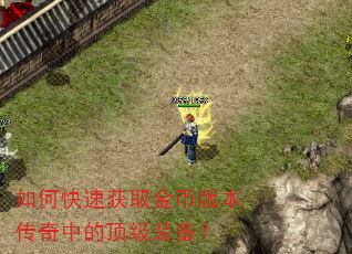 如何快速获取金币版本传奇中的顶级装备? 如何快速获取金币版本传奇中的顶级装备?