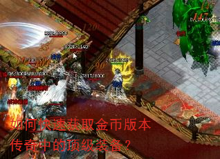 如何快速获取金币版本传奇中的顶级装备? 如何快速获取金币版本传奇中的顶级装备?