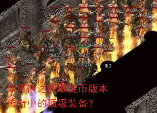如何快速获取金币版本传奇中的顶级装备? 如何快速获取金币版本传奇中的顶级装备?