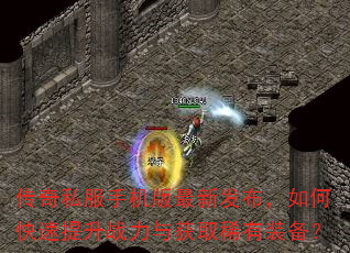 传奇私服手机版最新发布,如何快速提升战力与获取稀有装备? 传奇私服手机版最新发布,如何快速提升战力与获取稀有装备?