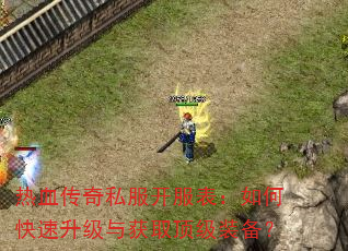 热血传奇私服开服表:如何快速升级与获取顶级装备? 热血传奇私服开服表:如何快速升级与获取顶级装备?