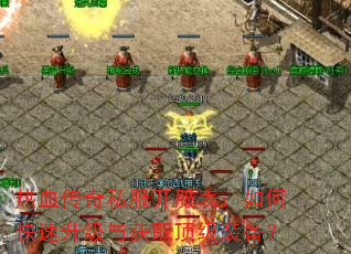 热血传奇私服开服表:如何快速升级与获取顶级装备? 热血传奇私服开服表:如何快速升级与获取顶级装备?