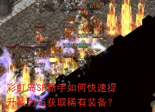 彩虹岛SF新手如何快速提升战力与获取稀有装备? 彩虹岛SF新手如何快速提升战力与获取稀有装备?