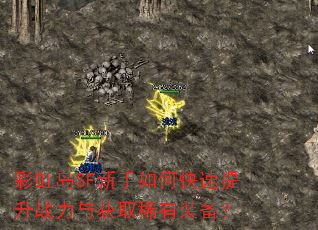 彩虹岛SF新手如何快速提升战力与获取稀有装备? 彩虹岛SF新手如何快速提升战力与获取稀有装备?