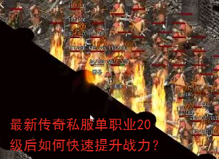 最新传奇私服单职业20级后如何快速提升战力? 最新传奇私服单职业20级后如何快速提升战力?