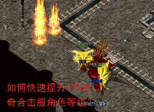 如何快速提升176传奇合击服角色等级? 如何快速提升176传奇合击服角色等级?