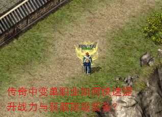 传奇中变单职业如何快速提升战力与获取顶级装备? 传奇中变单职业如何快速提升战力与获取顶级装备?