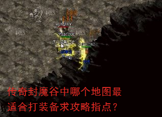 传奇封魔谷中哪个地图最适合打装备求攻略指点? 传奇封魔谷中哪个地图最适合打装备求攻略指点?