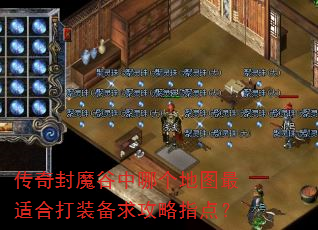 传奇封魔谷中哪个地图最适合打装备求攻略指点? 传奇封魔谷中哪个地图最适合打装备求攻略指点?