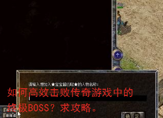 如何高效击败传奇游戏中的终极BOSS?求攻略。 如何高效击败传奇游戏中的终极BOSS?求攻略。