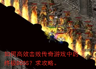 如何高效击败传奇游戏中的终极BOSS?求攻略。 如何高效击败传奇游戏中的终极BOSS?求攻略。