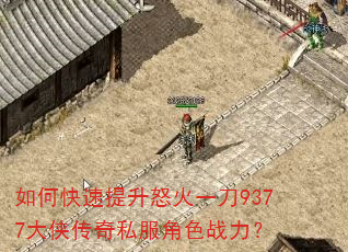 如何快速提升怒火一刀9377大侠传奇私服角色战力? 如何快速提升怒火一刀9377大侠传奇私服角色战力?
