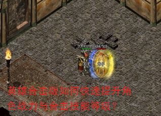 英雄合击版如何快速提升角色战力与合击技能等级? 英雄合击版如何快速提升角色战力与合击技能等级?