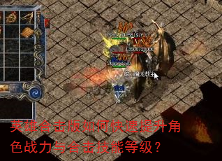 英雄合击版如何快速提升角色战力与合击技能等级? 英雄合击版如何快速提升角色战力与合击技能等级?