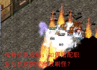 传奇组队攻略:如何搭配职业与技能实现高效刷怪? 传奇组队攻略:如何搭配职业与技能实现高效刷怪?