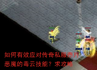 如何有效应对传奇私服赤月恶魔的毒云技能?求攻略 如何有效应对传奇私服赤月恶魔的毒云技能?求攻略