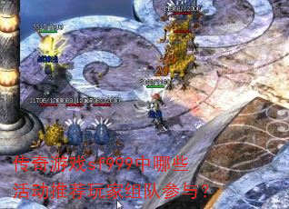 传奇游戏sf999中哪些活动推荐玩家组队参与? 传奇游戏sf999中哪些活动推荐玩家组队参与?
