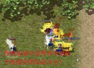 传奇私服中如何科学组队才能提升团队战斗力? 传奇私服中如何科学组队才能提升团队战斗力?