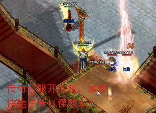 传奇新服开放后,如何快速提升打怪效率? 传奇新服开放后,如何快速提升打怪效率?