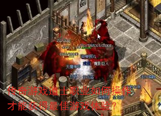 传奇游戏道士职业如何操作才能获得最佳游戏体验? 传奇游戏道士职业如何操作才能获得最佳游戏体验?