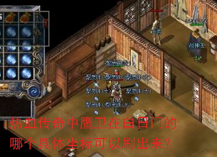 热血传奇中鹰卫在白日门的哪个具体坐标可以刷出来? 热血传奇中鹰卫在白日门的哪个具体坐标可以刷出来?