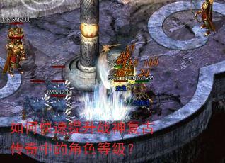 如何快速提升战神复古传奇中的角色等级? 如何快速提升战神复古传奇中的角色等级?