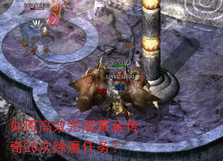 如何高效完成黄金传奇20次除魔任务? 如何高效完成黄金传奇20次除魔任务?