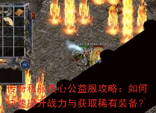 传奇私服良心公益服攻略:如何快速提升战力与获取稀有装备? 传奇私服良心公益服攻略:如何快速提升战力与获取稀有装备?