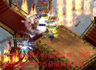 传奇私服良心公益服攻略:如何快速提升战力与获取稀有装备? 传奇私服良心公益服攻略:如何快速提升战力与获取稀有装备?