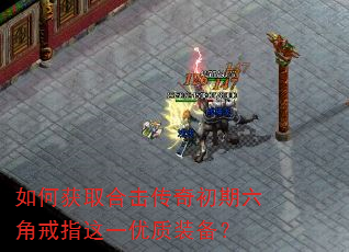如何获取合击传奇初期六角戒指这一优质装备? 如何获取合击传奇初期六角戒指这一优质装备?