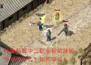 传奇私服中三职业初始技能分别是什么?如何学习? 传奇私服中三职业初始技能分别是什么?如何学习?
