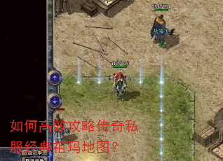 如何高效攻略传奇私服经典祖玛地图? 如何高效攻略传奇私服经典祖玛地图?