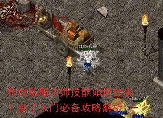 传奇私服法师技能如何分类?新手入门必备攻略解析 传奇私服法师技能如何分类?新手入门必备攻略解析