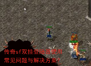 传奇sf双挂登陆器使用常见问题与解决方案? 传奇sf双挂登陆器使用常见问题与解决方案?