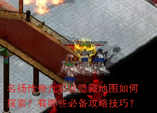 名扬传奇九职业隐藏地图如何探索?有哪些必备攻略技巧? 名扬传奇九职业隐藏地图如何探索?有哪些必备攻略技巧?