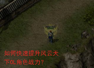 如何快速提升风云天下OL角色战力? 如何快速提升风云天下OL角色战力?