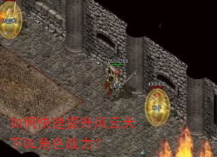 如何快速提升风云天下OL角色战力? 如何快速提升风云天下OL角色战力?