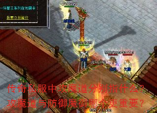 传奇私服中攻魔道分别指什么?攻魔道与防御魔御哪个更重要? 传奇私服中攻魔道分别指什么?攻魔道与防御魔御哪个更重要?