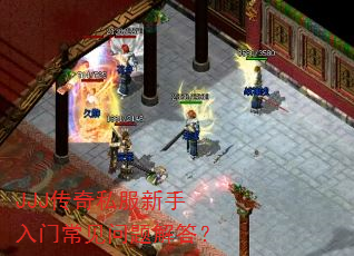 JJJ传奇私服新手入门常见问题解答? JJJ传奇私服新手入门常见问题解答?