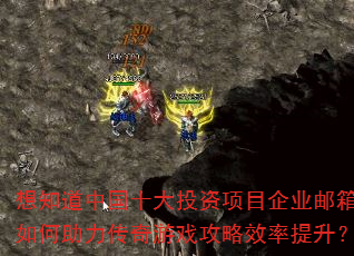 想知道中国十大投资项目企业邮箱如何助力传奇游戏攻略效率提升? 想知道中国十大投资项目企业邮箱如何助力传奇游戏攻略效率提升?