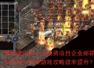 想知道中国十大投资项目企业邮箱如何助力传奇游戏攻略效率提升? 想知道中国十大投资项目企业邮箱如何助力传奇游戏攻略效率提升?