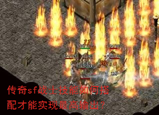 传奇sf战士技能如何搭配才能实现最高输出? 传奇sf战士技能如何搭配才能实现最高输出?
