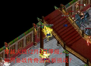 穿越火线12月6日停服,如何备战传奇游戏新挑战? 穿越火线12月6日停服,如何备战传奇游戏新挑战?