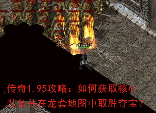 传奇1.95攻略:如何获取核心装备并在龙套地图中取胜夺宝? 传奇1.95攻略:如何获取核心装备并在龙套地图中取胜夺宝?