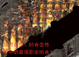 如何选择1.85合击传奇中的最强职业组合? 如何选择1.85合击传奇中的最强职业组合?