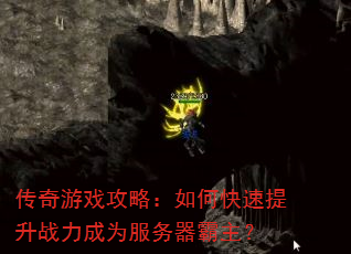 传奇游戏攻略:如何快速提升战力成为服务器霸主? 传奇游戏攻略:如何快速提升战力成为服务器霸主?